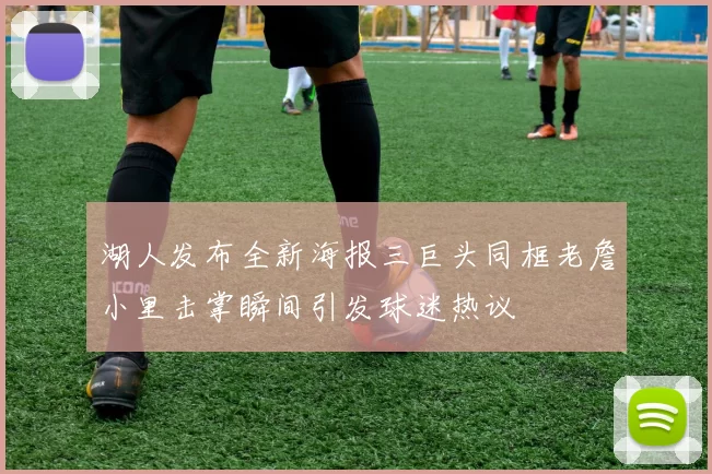 湖人发布全新海报三巨头同框老詹小里击掌瞬间引发球迷热议